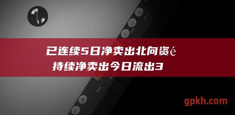 已连续5日净卖出 北向资金持续净卖出 今日流出33.74亿元