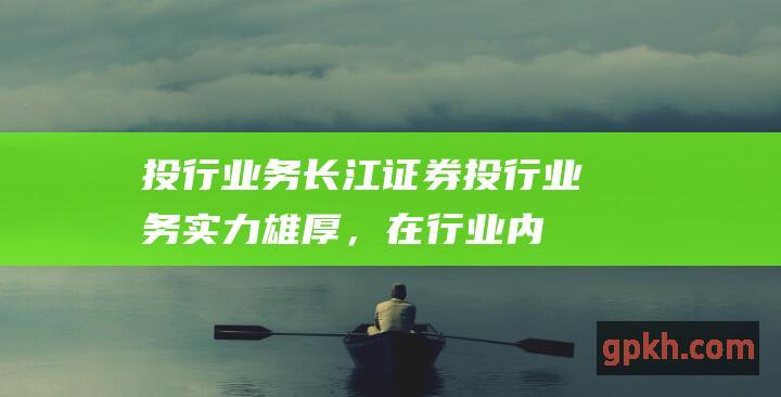 投行业务：长江证券投行业务实力雄厚，在行业内名列前茅。公司成功承销了众多重要项目，参与过众多大型IPO和并购交易，为客户创造了丰厚的收益。