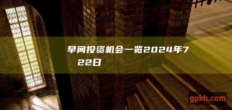 早间投资机会一览 2024年7月22日