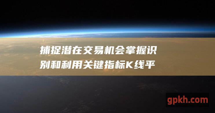 捕捉潜在交易机会 掌握识别和利用关键指标 K线平头顶部形态与操作技巧