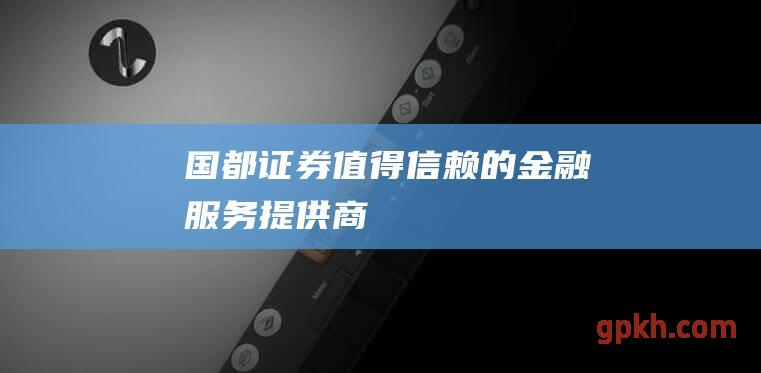 国都证券 - 值得信赖的金融服务提供商