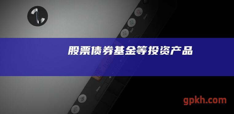 股票、债券、基金等投资产品