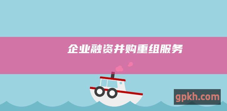 企业融资、并购重组服务