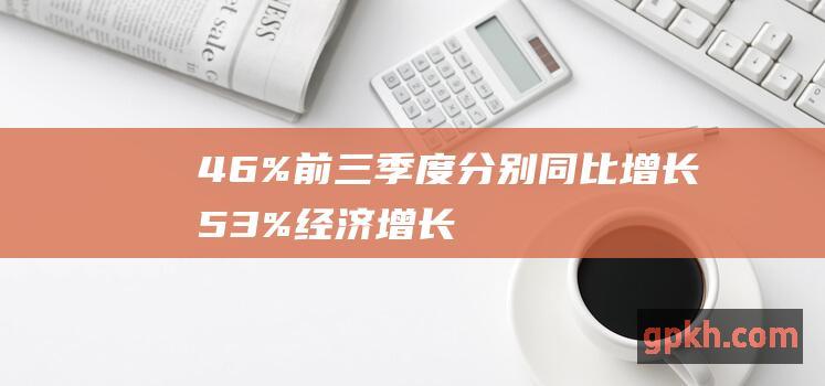 4.6% 前三季度分别同比增长5.3% 经济增长 同比增长4.8% 初步核算 按不变价格计算 前三季度国内生产总值949746亿元 分季度看 4.7%