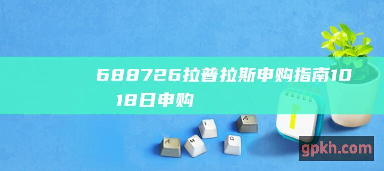 688726 拉普拉斯申购指南 10月18日申购热制程设备的新兴企业