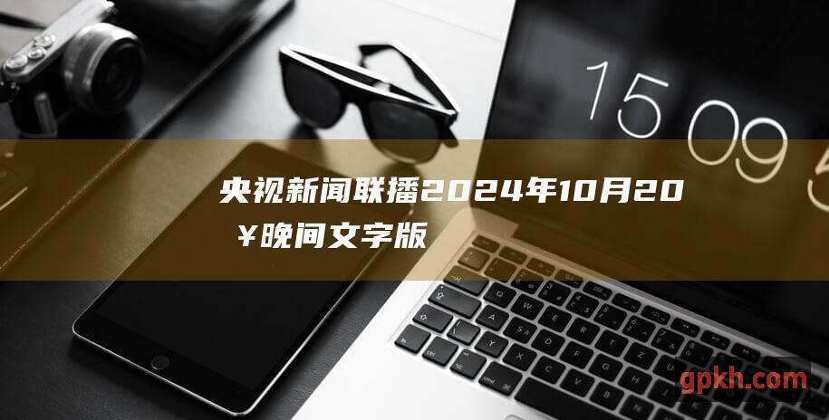 央视新闻联播 2024年10月20日晚间文字版