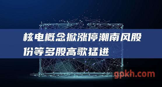 核电概念掀涨停潮 南风股份等多股高歌猛进