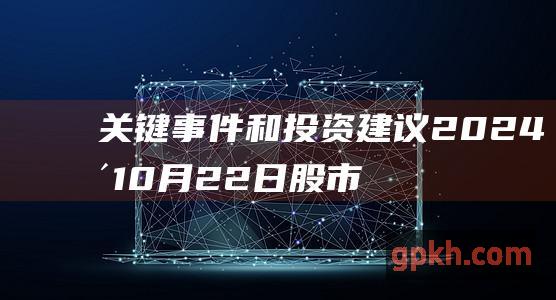 关键事件和投资建议 2024年10月22日股市早间必读 市场趋势