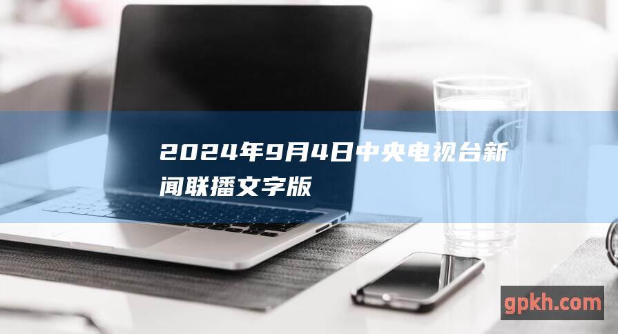 2024年9月4日中央电视台新闻联播文字版