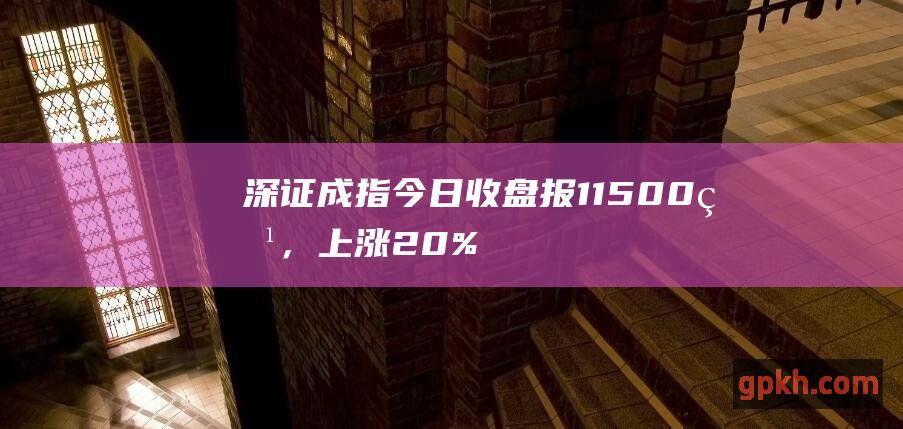 深证成指今日收盘报11500点，上涨2.0%。