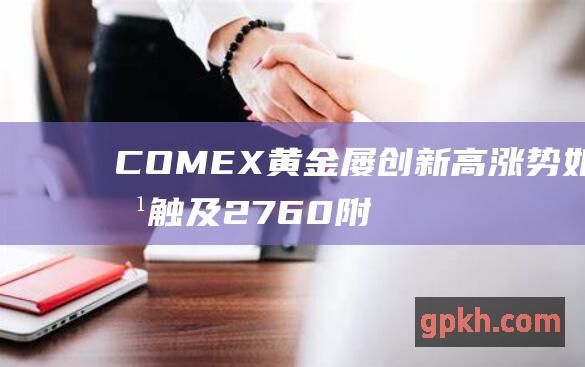 COMEX黄金屡创新高 涨势如虹触及2760附近 受益概念股