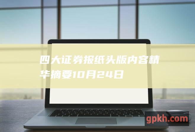 四大证券报纸头版内容精华摘要 10月24日