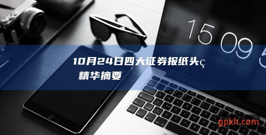 10月24日 四大证券报纸头版精华摘要