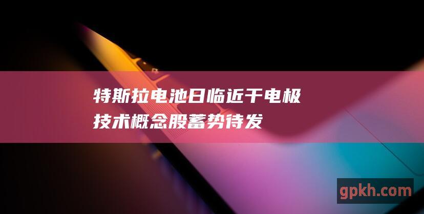 特斯拉电池日临近 干电极技术概念股蓄势待发