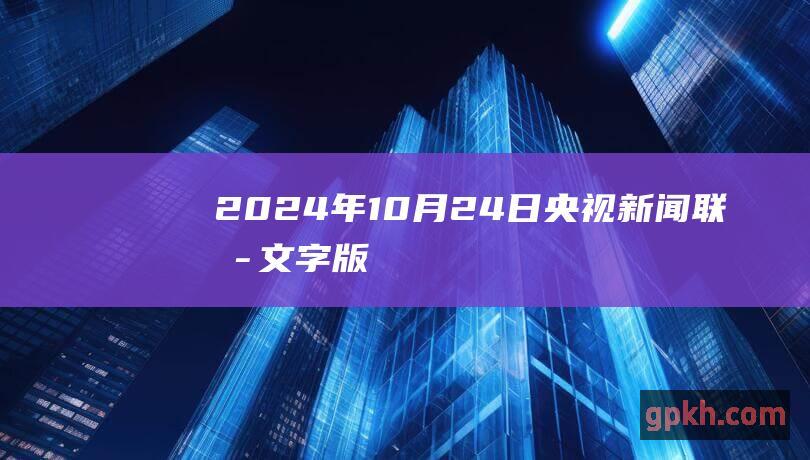 2024年10月24日央视新闻联播文字版