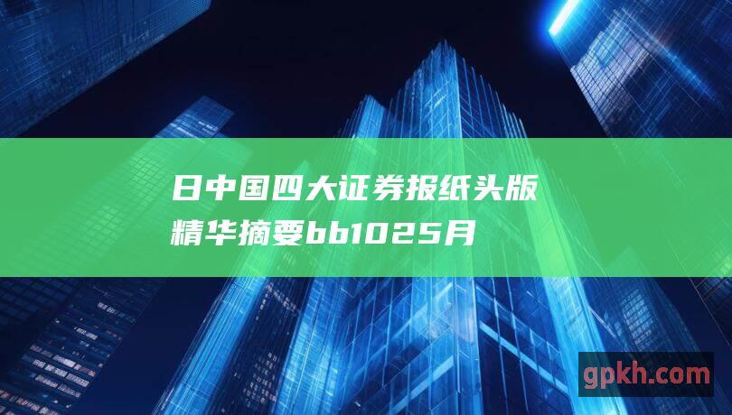 日中国四大证券报纸头版精华摘要 b b 10 25 月