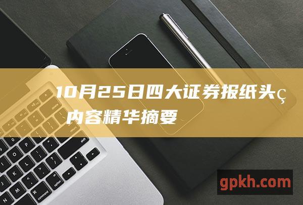 10月25日 四大证券报纸头版内容精华摘要