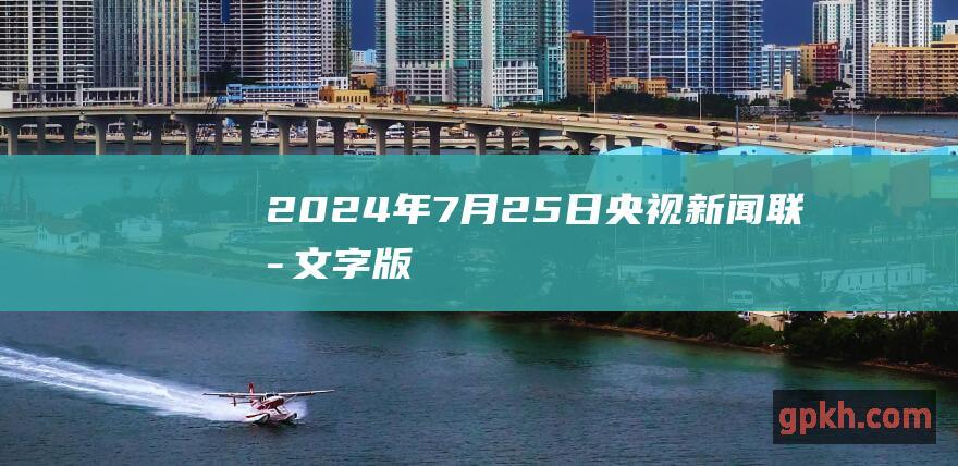 2024年7月25日央视新闻联播文字版