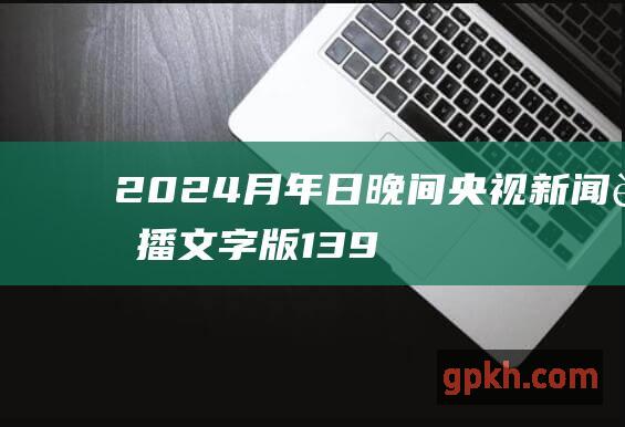 2024 月 年 日晚间央视新闻联播文字版 13 9