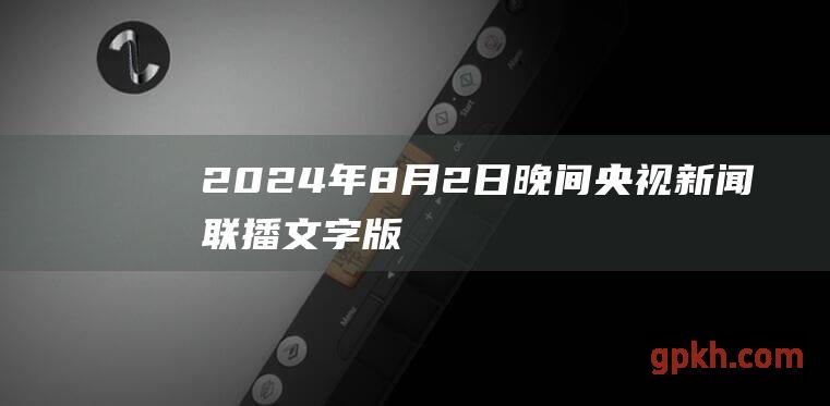 2024年8月2日晚间央视新闻联播文字版