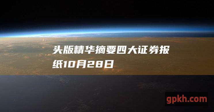 头版精华摘要 四大证券报纸 10月28日