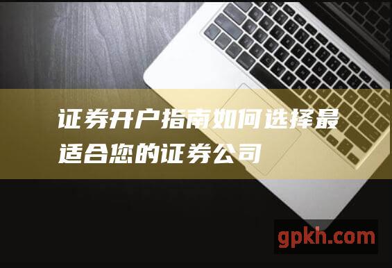 证券开户指南：如何选择最适合您的证券公司