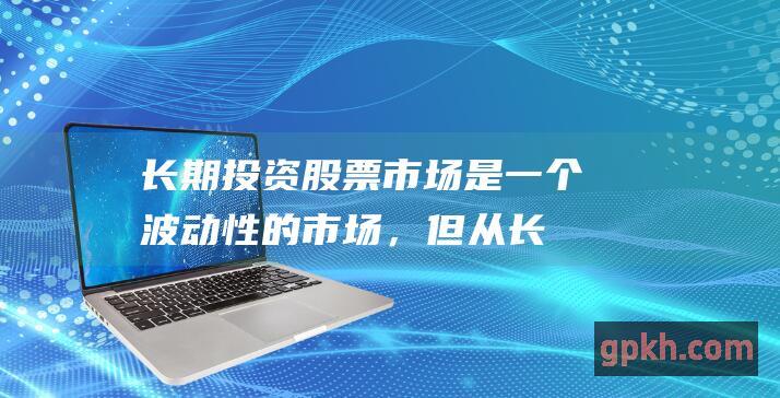 长期投资：股票市场是一个波动性的市场，但从长期来看，它通常会呈现出上升趋势。通过长期投资，投资者可以渡过市场的起伏，并获得潜在的回报。