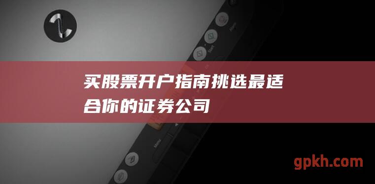 买股票开户指南：挑选最适合你的证券公司