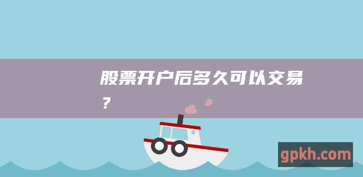 股票开户后多久可以交易？