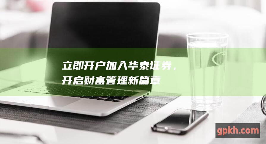 加入华泰证券，开启财富管理新篇章