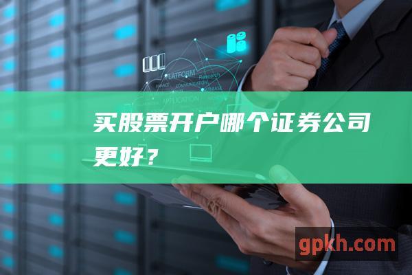 买股票开户：哪个证券公司更好？