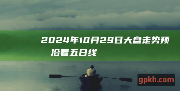 2024年10月29日大盘走势预测 沿着五日线缓慢上行