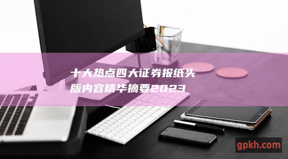 十大热点 四大证券报纸头版内容精华摘要 2023年10月29日