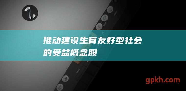 推动建设生育友好型社会的受益概念股