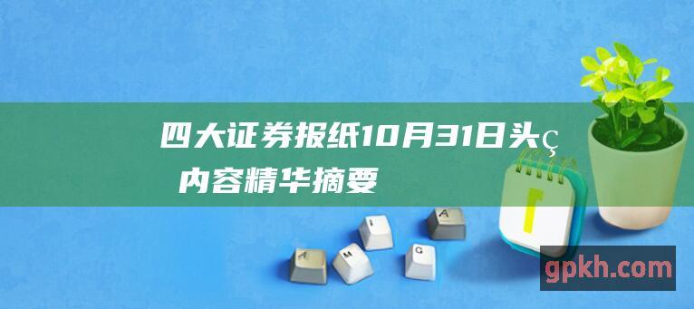 四大证券报纸10月31日头版内容精华摘要