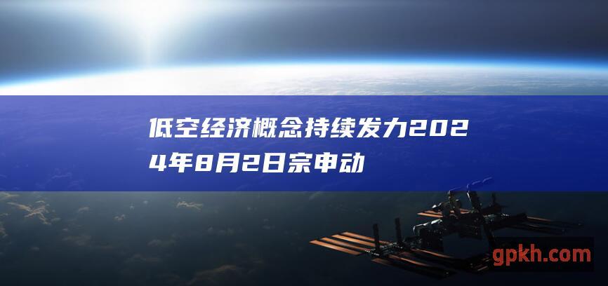 低空经济概念持续发力 2024年8月2日 宗申动力三连板 强势领涨