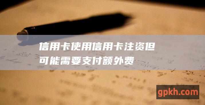 信用卡：使用信用卡注资（但可能需要支付额外费用）。