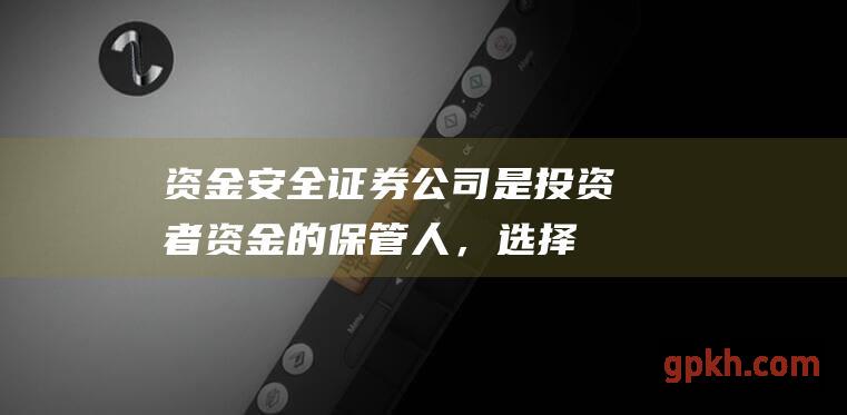 资金安全： 证券公司是投资者资金的保管人，选择资金安全保障机制完善的券商可以保障投资者的资金安全。