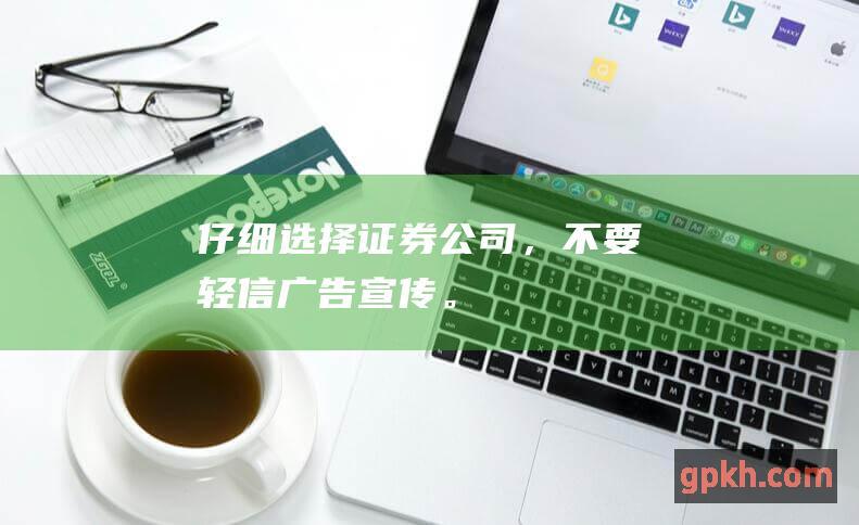 仔细选择证券公司，不要轻信广告宣传。