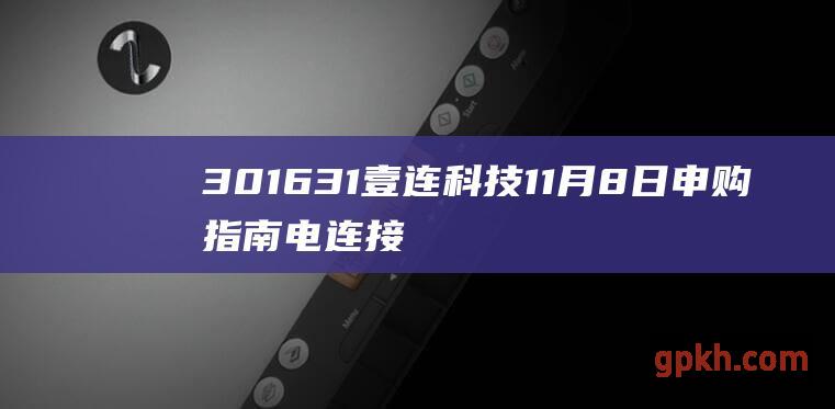 301631壹连科技11月8日申购指南 电连接组件生产商强势来袭