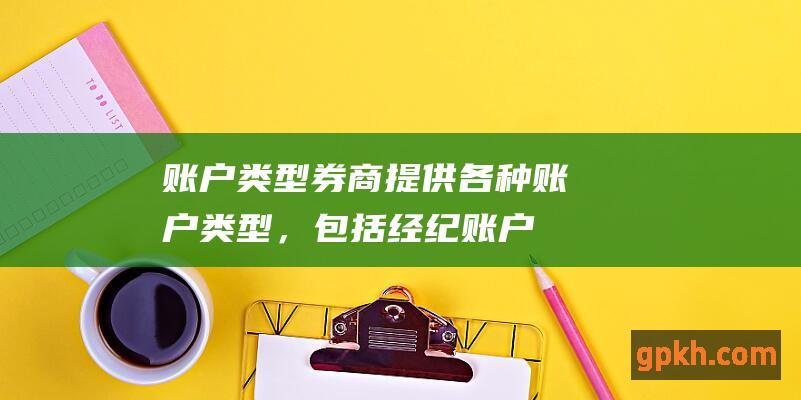 账户类型：券商提供各种账户类型，包括经纪账户、退休账户（如 IRA）和共同基金账户。选择最适合投资目标和财务状况的账户类型至关重要。