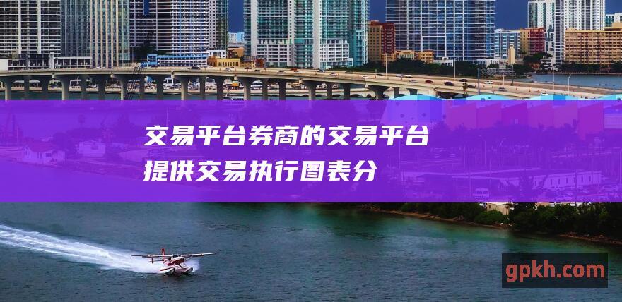 交易平台：券商的交易平台提供交易执行、图表分析和其他工具。选择一个易于使用、功能丰富的平台。