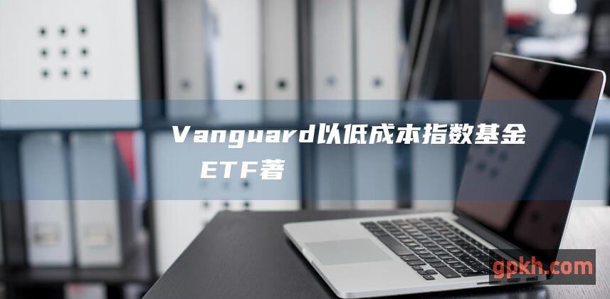 Vanguard：以低成本指数基金和 ETF 著称；提供多种账户类型和投资服务。