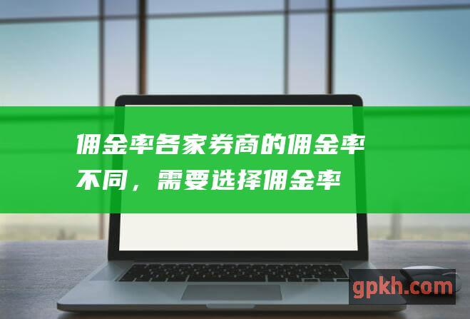 佣金率: 各家券商的佣金率不同，需要选择佣金率较低的券商。