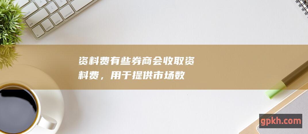 资料费: 有些券商会收取资料费，用于提供市场数据和研究报告，需要选择不收取资料费的券商。