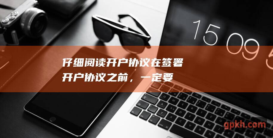 仔细阅读开户协议: 在签署开户协议之前，一定要仔细阅读开户协议，了解券商的收费标准和服务内容。