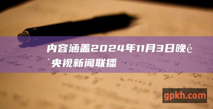 内容涵盖 2024年11月3日晚间央视新闻联播文字版