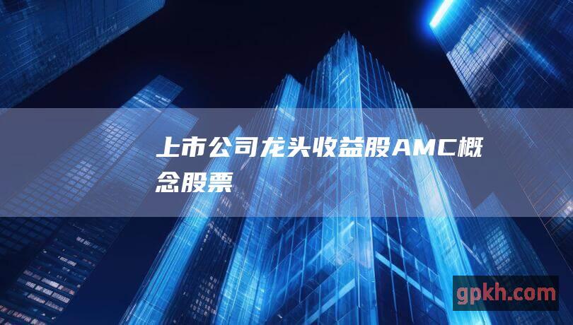 上市公司龙头 收益股 AMC概念股票