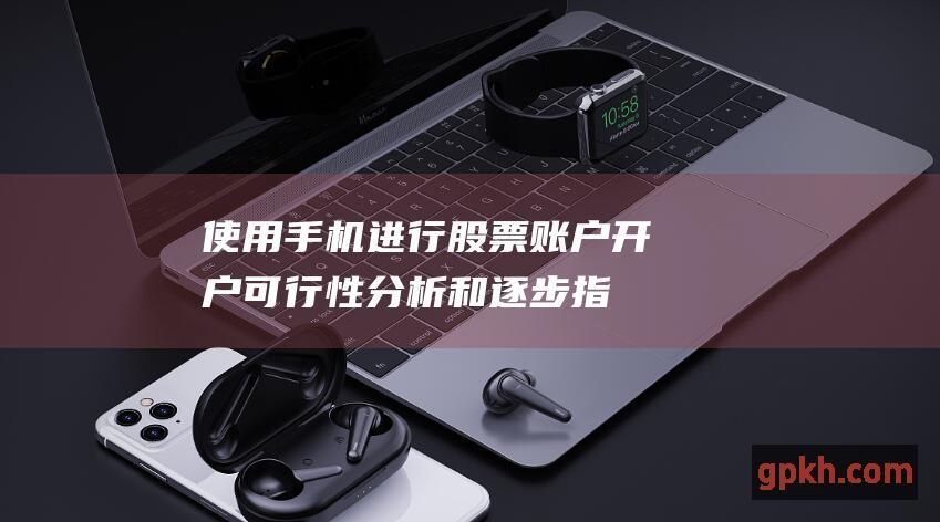 使用手机进行股票账户开户：可行性分析和逐步指南