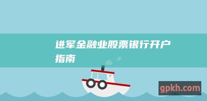 进军金融业：股票银行开户指南